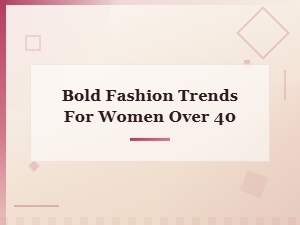 Bold Fashion Trends for Women Over 40 That Turn Heads