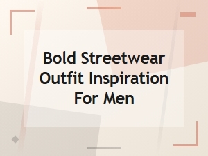 Bold Streetwear Outfit Inspiration for Men: Top Style Trends to Try Now
